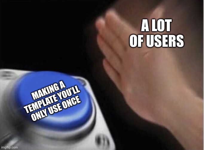 slap that button | A LOT OF USERS; MAKING A TEMPLATE YOU’LL ONLY USE ONCE | image tagged in slap that button | made w/ Imgflip meme maker