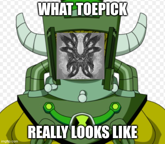 Toepick | WHAT TOEPICK; REALLY LOOKS LIKE | image tagged in ben 10,biblically accurate angel,toepick | made w/ Imgflip meme maker