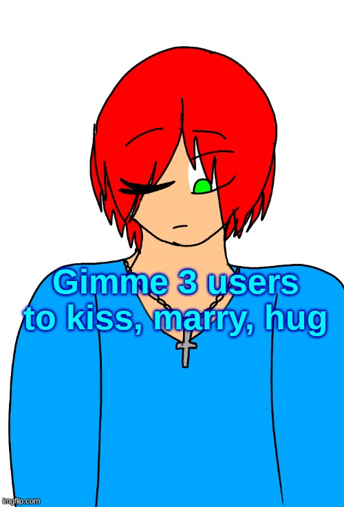 Spire's Christian OC or something | Gimme 3 users to kiss, marry, hug | image tagged in spire's christian oc or something | made w/ Imgflip meme maker