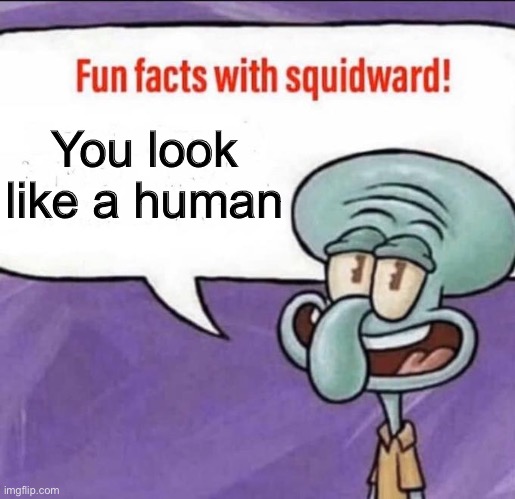 Fun Facts with Squidward | You look like a human | image tagged in fun facts with squidward | made w/ Imgflip meme maker