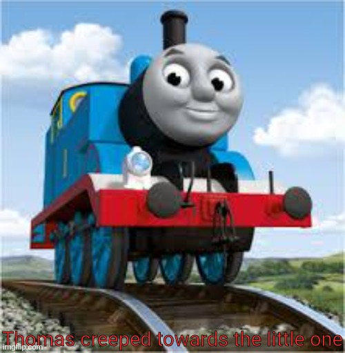 thomas the train | Thomas creeped towards the little one | image tagged in thomas the train | made w/ Imgflip meme maker