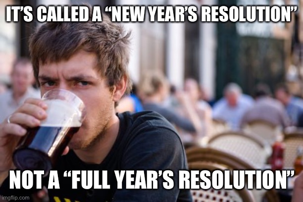 That’s why we go back in February | IT’S CALLED A “NEW YEAR’S RESOLUTION”; NOT A “FULL YEAR’S RESOLUTION” | image tagged in memes,lazy college senior | made w/ Imgflip meme maker