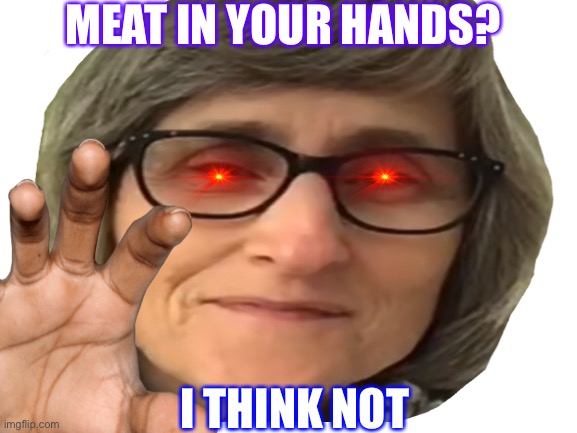 MEAT IN YOUR HANDS? I THINK NOT | image tagged in meme | made w/ Imgflip meme maker