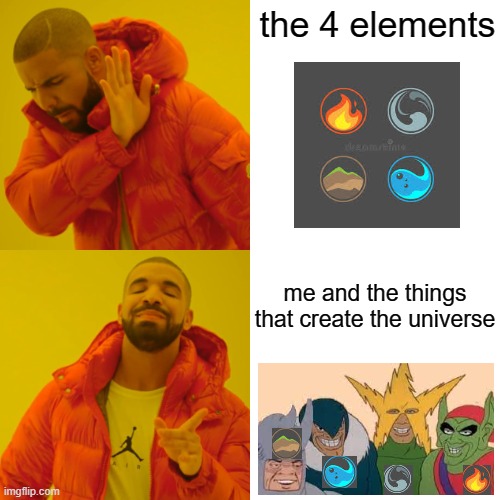 things that we use every day. | the 4 elements; me and the things
that create the universe | image tagged in memes,drake hotline bling | made w/ Imgflip meme maker