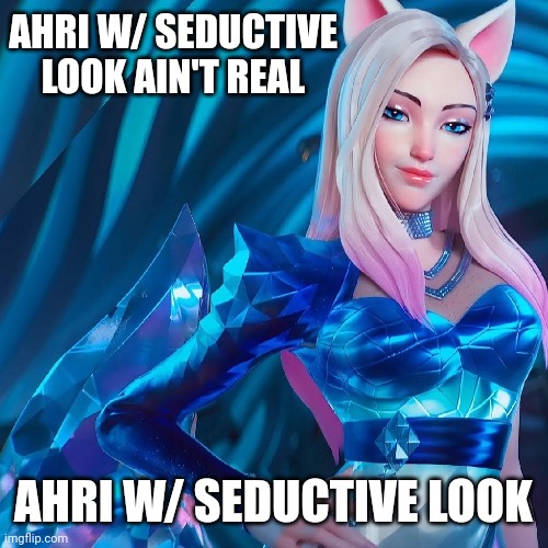 Fist meme on this site | AHRI W/ SEDUCTIVE LOOK AIN'T REAL; AHRI W/ SEDUCTIVE LOOK | image tagged in league of legends | made w/ Imgflip meme maker