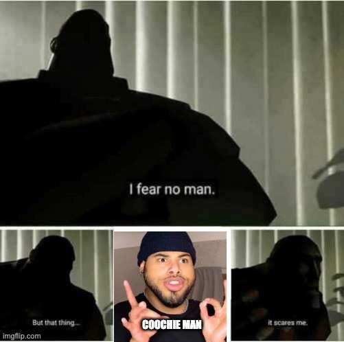 but... that is a man | COOCHIE MAN | image tagged in i fear no man,coochie man | made w/ Imgflip meme maker