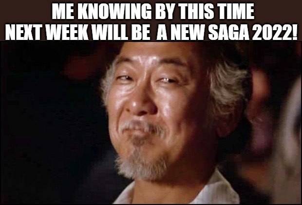 HI | ME KNOWING BY THIS TIME NEXT WEEK WILL BE  A NEW SAGA 2022! | image tagged in mr miyagi smiling,karate kid | made w/ Imgflip meme maker