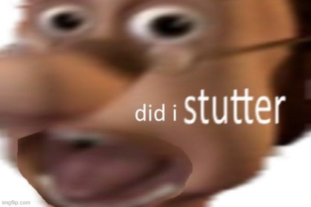 did i stutter | image tagged in did i stutter | made w/ Imgflip meme maker