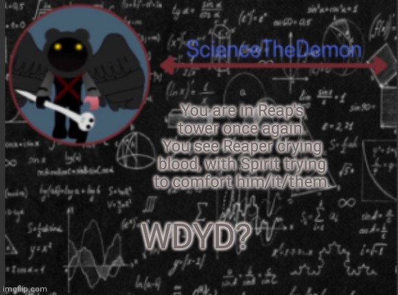 Science's template for scientists | You are in Reap's tower once again. You see Reaper crying blood, with Spirit trying to comfort him/it/them. WDYD? | image tagged in science's template for scientists | made w/ Imgflip meme maker