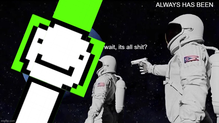 Tru | ALWAYS HAS BEEN; wait, its all shit? | image tagged in memes,always has been | made w/ Imgflip meme maker
