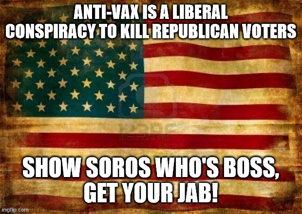 Don't be a sheeple | ANTI-VAX IS A LIBERAL CONSPIRACY TO KILL REPUBLICAN VOTERS; SHOW SOROS WHO'S BOSS,
GET YOUR JAB! | image tagged in old american flag,libtard,swflake,maga | made w/ Imgflip meme maker