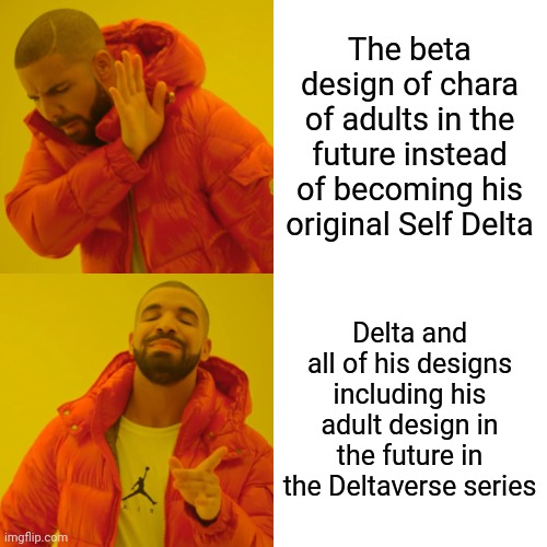 Drake Hotline Bling Meme | The beta design of chara of adults in the future instead of becoming his original Self Delta; Delta and all of his designs including his adult design in the future in the Deltaverse series | image tagged in memes,drake hotline bling | made w/ Imgflip meme maker