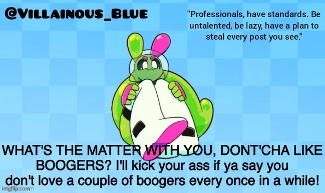 WHAT'S THE MATTER WITH YOU, DONT'CHA LIKE BOOGERS? I'll kick your ass if ya say you don't love a couple of boogers every once in a while! | image tagged in vb | made w/ Imgflip meme maker