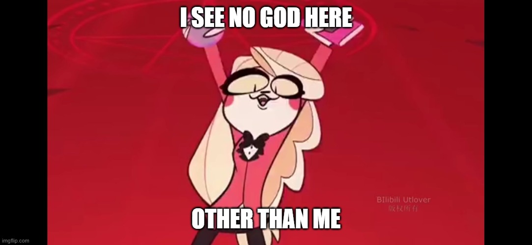 I SEE NO GOD HERE; OTHER THAN ME | image tagged in hazbin hotel | made w/ Imgflip meme maker