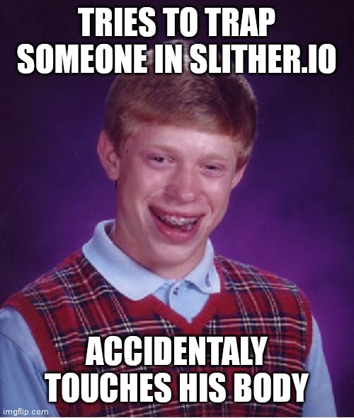 Slither.io be like | TRIES TO TRAP SOMEONE IN SLITHER.IO; ACCIDENTALY TOUCHES HIS BODY | image tagged in memes,bad luck brian | made w/ Imgflip meme maker