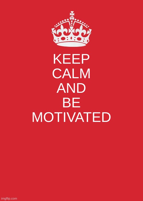 Keep Calm And Carry On Red | KEEP
CALM
 AND 
BE
MOTIVATED | image tagged in memes,keep calm and carry on red | made w/ Imgflip meme maker