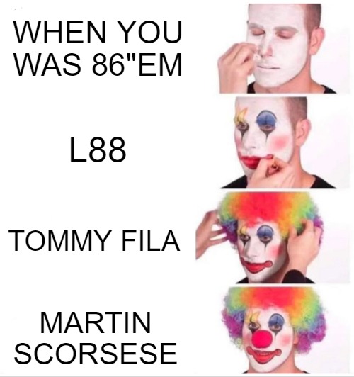 the build!!! | WHEN YOU WAS 86"EM; L88; TOMMY FILA; MARTIN SCORSESE | image tagged in memes,clown applying makeup | made w/ Imgflip meme maker