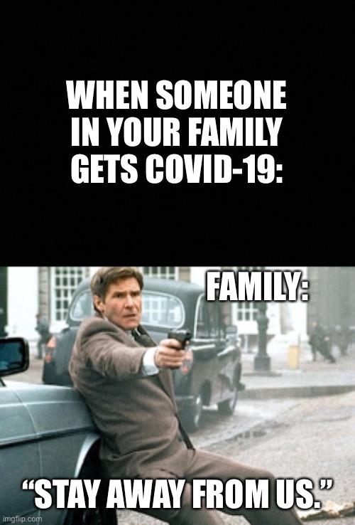 I hate COVID-19 | WHEN SOMEONE IN YOUR FAMILY GETS COVID-19:; FAMILY:; “STAY AWAY FROM US.” | image tagged in stay away | made w/ Imgflip meme maker