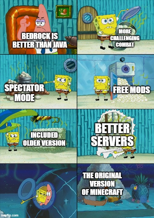 Java edition is better | MORE CHALLENGING COMBAT; BEDROCK IS BETTER THAN JAVA; FREE MODS; SPECTATOR MODE; BETTER SERVERS; INCLUDED OLDER VERSION; THE ORIGINAL VERSION OF MINECRAFT | image tagged in spongebob shows patrick garbage | made w/ Imgflip meme maker