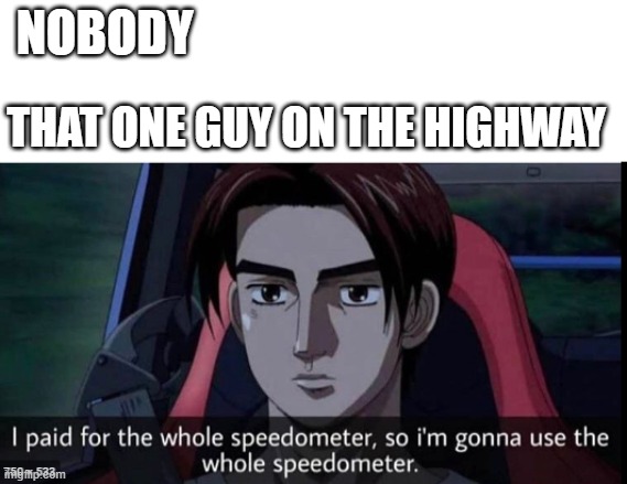 there is always that guy | NOBODY; THAT ONE GUY ON THE HIGHWAY | image tagged in i paid for the whole speedometer | made w/ Imgflip meme maker