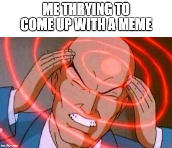 relatable and true | ME THRYING TO COME UP WITH A MEME | image tagged in anime guy brain waves | made w/ Imgflip meme maker