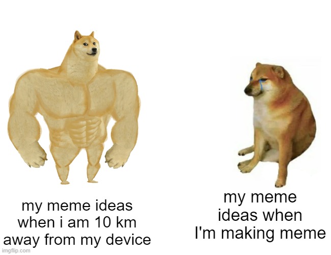 I made relatable | my meme ideas when I'm making meme; my meme ideas when i am 10 km away from my device | image tagged in memes,buff doge vs cheems | made w/ Imgflip meme maker