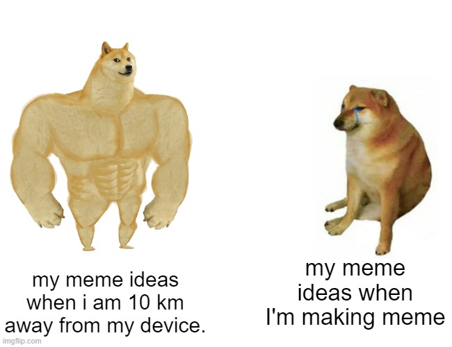 relatable and true | my meme ideas when I'm making meme; my meme ideas when i am 10 km away from my device. | image tagged in memes,buff doge vs cheems | made w/ Imgflip meme maker