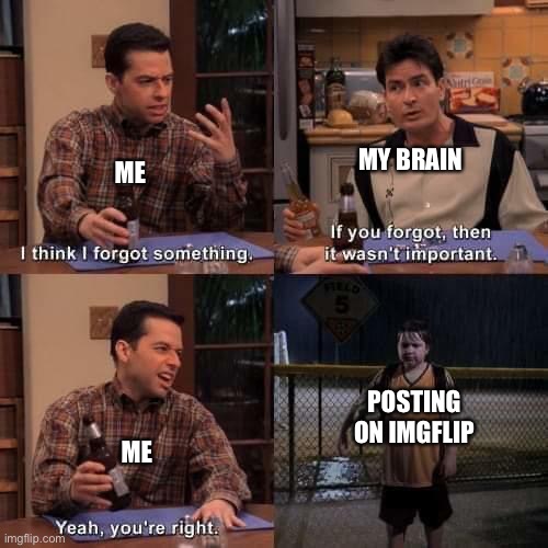 Sorry for those who care which probably isn’t many | MY BRAIN; ME; POSTING ON IMGFLIP; ME | image tagged in i think i forgot something | made w/ Imgflip meme maker