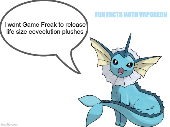 Just imagine cuddling with one at night while its raining outside | FUN FACTS WITH VAPOREON; I want Game Freak to release life size eeveelution plushes | image tagged in fun facts,vaporeon | made w/ Imgflip meme maker