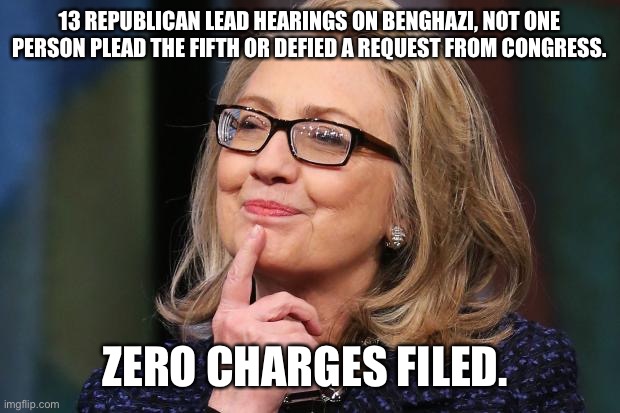 Hillary Clinton | 13 REPUBLICAN LEAD HEARINGS ON BENGHAZI, NOT ONE PERSON PLEAD THE FIFTH OR DEFIED A REQUEST FROM CONGRESS. ZERO CHARGES FILED. | image tagged in hillary clinton | made w/ Imgflip meme maker