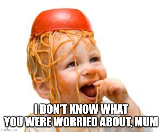 Messy baby | I DON'T KNOW WHAT YOU WERE WORRIED ABOUT, MUM | image tagged in messy baby | made w/ Imgflip meme maker