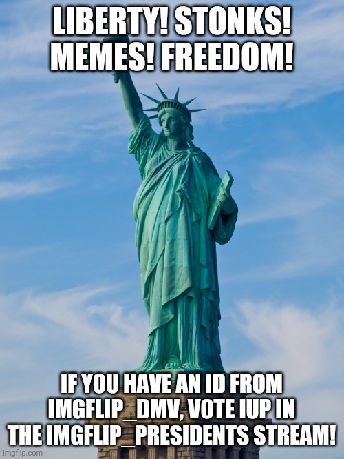Or prolly not. | LIBERTY! STONKS! MEMES! FREEDOM! IF YOU HAVE AN ID FROM IMGFLIP_DMV, VOTE IUP IN THE IMGFLIP_PRESIDENTS STREAM! | image tagged in statue of liberty | made w/ Imgflip meme maker