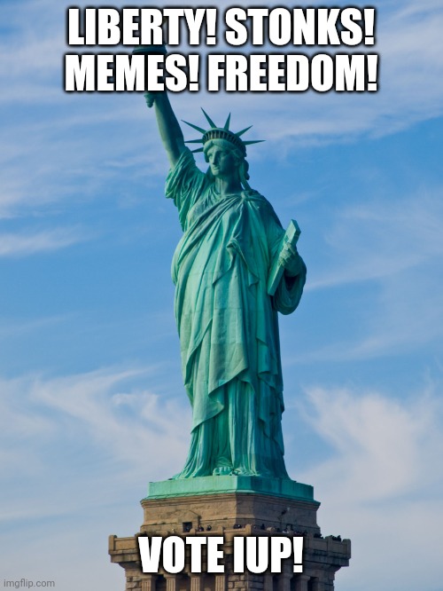 statue of liberty | LIBERTY! STONKS! MEMES! FREEDOM! VOTE IUP! | image tagged in statue of liberty | made w/ Imgflip meme maker