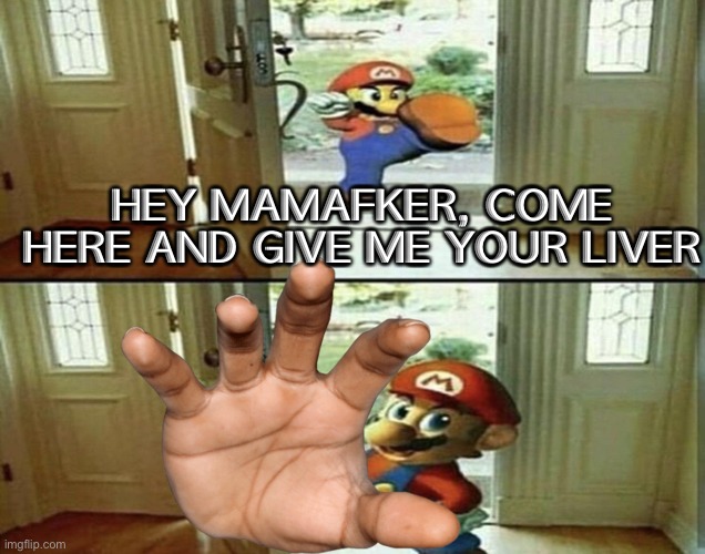 Mario Kicking down door | HEY MAMAFKER, COME HERE AND GIVE ME YOUR LIVER | image tagged in mario kicking down door | made w/ Imgflip meme maker
