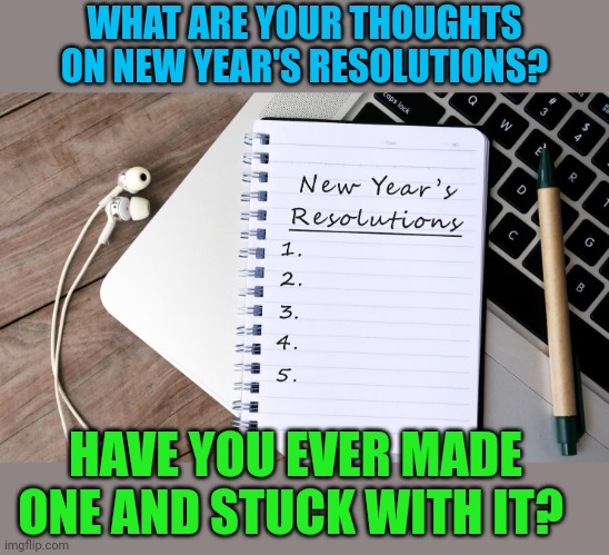 I prefer to make New Day Resolutions.  Much more manageable than a whole year | WHAT ARE YOUR THOUGHTS ON NEW YEAR'S RESOLUTIONS? HAVE YOU EVER MADE ONE AND STUCK WITH IT? | image tagged in resolution list,happy new year | made w/ Imgflip meme maker