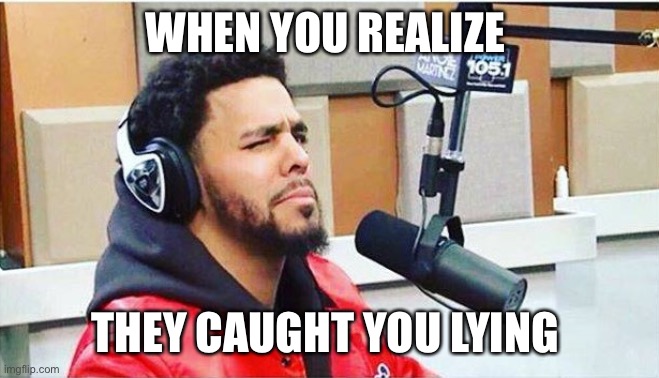 J Cole | WHEN YOU REALIZE; THEY CAUGHT YOU LYING | image tagged in j cole | made w/ Imgflip meme maker