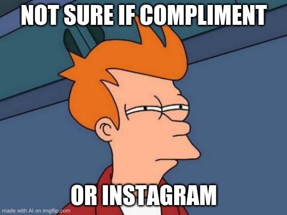 dr4aj | NOT SURE IF COMPLIMENT; OR INSTAGRAM | image tagged in memes,futurama fry | made w/ Imgflip meme maker