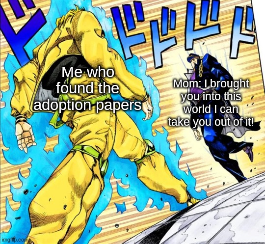 You thought it was your parents but it was me, Dio! | Me who found the adoption papers; Mom: I brought you into this world I can take you out of it! | image tagged in jojo's walk | made w/ Imgflip meme maker