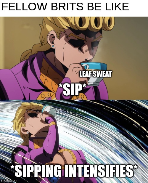 oi oi oi wha's all this then? | FELLOW BRITS BE LIKE; *SIP*; LEAF SWEAT; *SIPPING INTENSIFIES* | image tagged in giorno sips tea,british | made w/ Imgflip meme maker