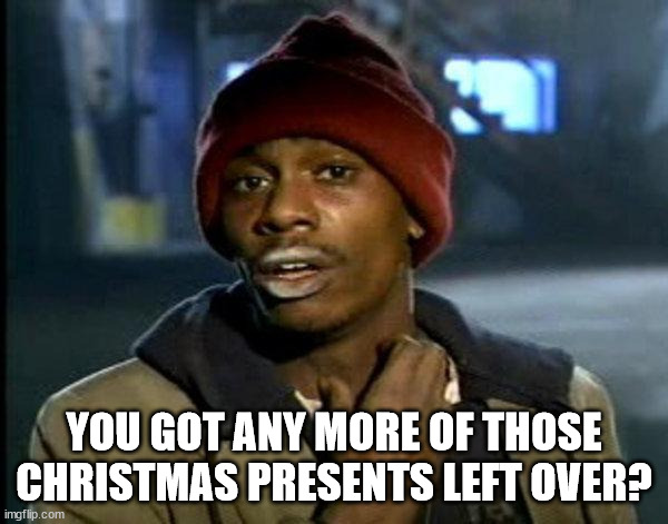 Any more Christmas presents left? | YOU GOT ANY MORE OF THOSE CHRISTMAS PRESENTS LEFT OVER? | image tagged in dave chappelle | made w/ Imgflip meme maker