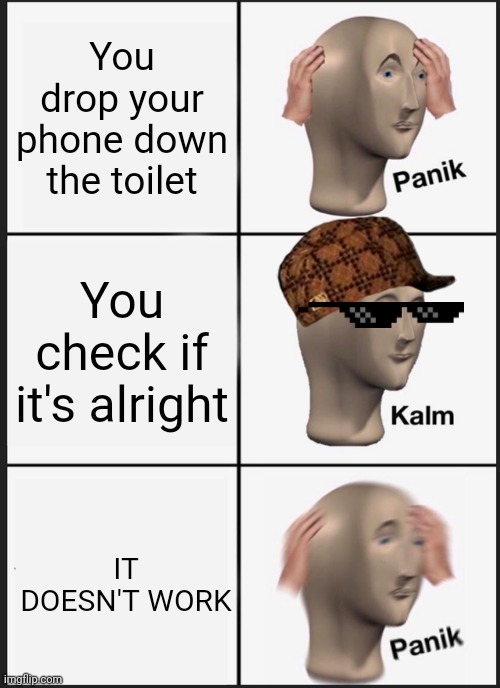 Panik Kalm Panik Meme | You drop your phone down the toilet; You check if it's alright; IT DOESN'T WORK | image tagged in memes,panik kalm panik | made w/ Imgflip meme maker