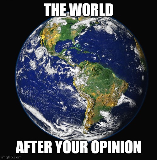 PLANET EARTH | THE WORLD; AFTER YOUR OPINION | image tagged in planet earth,memes,funny memes,earth,dank memes | made w/ Imgflip meme maker