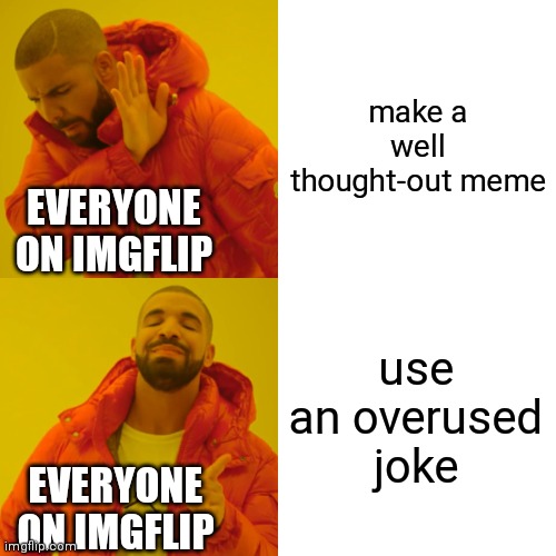 Why do I think someone made this before? | make a well thought-out meme; EVERYONE ON IMGFLIP; use an overused joke; EVERYONE ON IMGFLIP | image tagged in memes,drake hotline bling,overused,jokes,not,creative | made w/ Imgflip meme maker