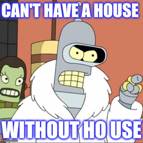 Bender Pimp | CAN'T HAVE A HOUSE WITHOUT HO USE | image tagged in bender pimp | made w/ Imgflip meme maker