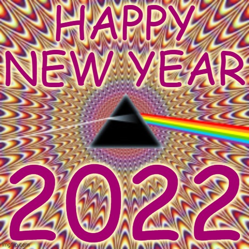 HAPPY PINK FLOYD NEW YEAR | HAPPY NEW YEAR; 2022 | image tagged in happy new year,pink floyd,darkside of the moon,2022,new year,psychedelic | made w/ Imgflip meme maker