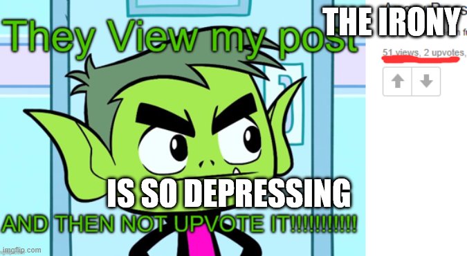 The Ironny Is Depressing | THE IRONY; IS SO DEPRESSING | image tagged in angry beast boy,upvote | made w/ Imgflip meme maker