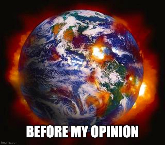 Earth Destroyed | BEFORE MY OPINION | image tagged in earth destroyed | made w/ Imgflip meme maker