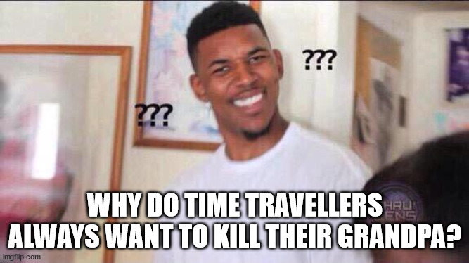 Time travellers always want kill their Grandpa | WHY DO TIME TRAVELLERS ALWAYS WANT TO KILL THEIR GRANDPA? | image tagged in black guy confused | made w/ Imgflip meme maker