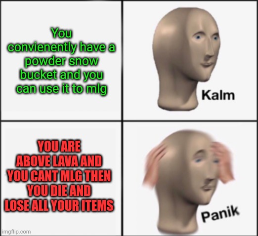 kalm panik | You convienently have a powder snow bucket and you can use it to mlg YOU ARE ABOVE LAVA AND YOU CANT MLG THEN YOU DIE AND LOSE ALL YOUR ITEM | image tagged in kalm panik | made w/ Imgflip meme maker