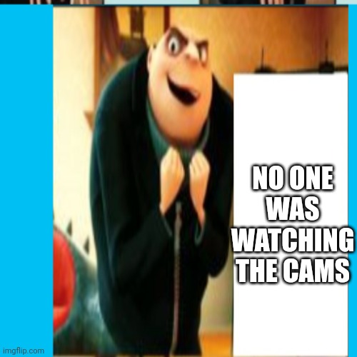 NO ONE WAS WATCHING THE CAMS | made w/ Imgflip meme maker